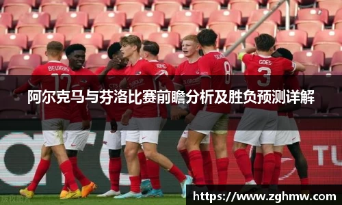 阿尔克马与芬洛比赛前瞻分析及胜负预测详解