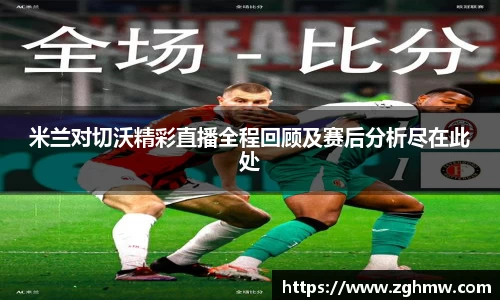 米兰对切沃精彩直播全程回顾及赛后分析尽在此处